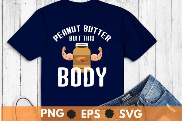 Peanut butter built this body, peanut butter lover t-shirt design svg, peanut butter shirt png, peanut butter shirt