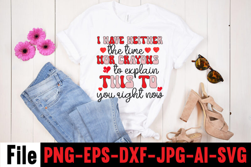 I Have Neither The Time Mor Crayons To Explain This To You Right Now T-shirt design,Hugs Kisses And Valentine Wishes T-shirt Design, Valentine T-Shirt Design Bundle, Valentine T-Shirt Design Quotes,