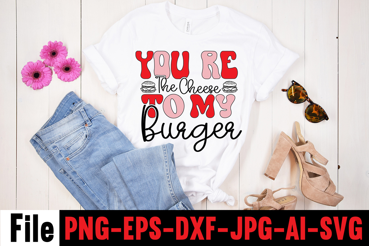 You Re The Cheese To My Burger T-shirt Design,Hugs Kisses And Valentine