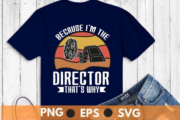 Because i’m the director that’s why t-shirt t-shirt design svg, filmmaker png, movie maker, vintage