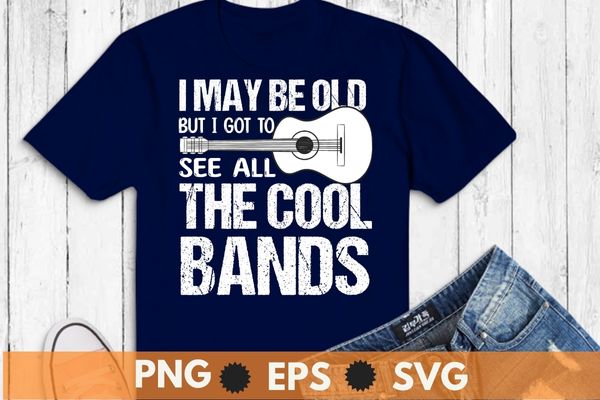 I May Be Old But I Got To See All The Cool Bands T-Shirt design svg, Guitar, funny guitar lover