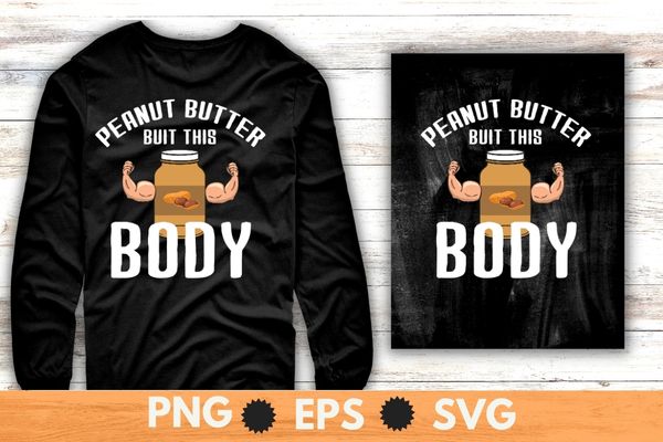 Peanut Butter built this body, Peanut Butter Lover T-Shirt design svg, Peanut butter shirt png, Peanut Butter shirt