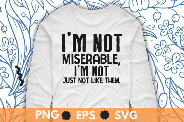 I'm not miserable, i'm not just not like them Sarcasm Sarcastic T-Shirt design svg, Sarcastic-Shirt, Sarcasm-Shirt, Funny Tee, Sarcasm-Shirt, Attitude Shirt, Dark Humor Shirt, Funny Saying Shirt, Sarcastic-Slogan Shirt, Funny-Sarcastic