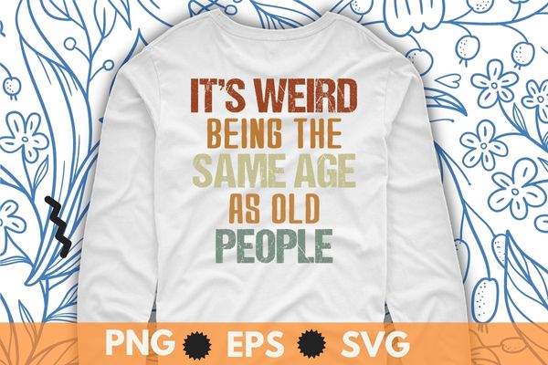 It's Weird Being The Same Age As Old People Retro Sarcastic T-Shirt design svg, Sarcastic-Shirt, Sarcasm-Shirt, Funny Tee, Sarcasm-Shirt, Attitude Shirt, Dark Humor Shirt, Funny Saying Shirt, Sarcastic-Slogan Shirt, Funny-Sarcastic