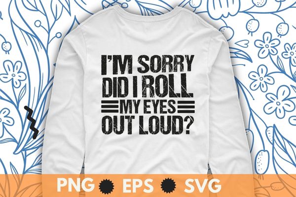 I’m sorry Did I roll my eyes out loud T Shirt Funny sarcastic T-Shirt design svg, Sarcastic-Shirt, Sarcasm-Shirt, Funny Tee, Sarcasm-Shirt, Attitude Shirt, Dark Humor Shirt, Funny Saying Shirt, Sarcastic-Slogan