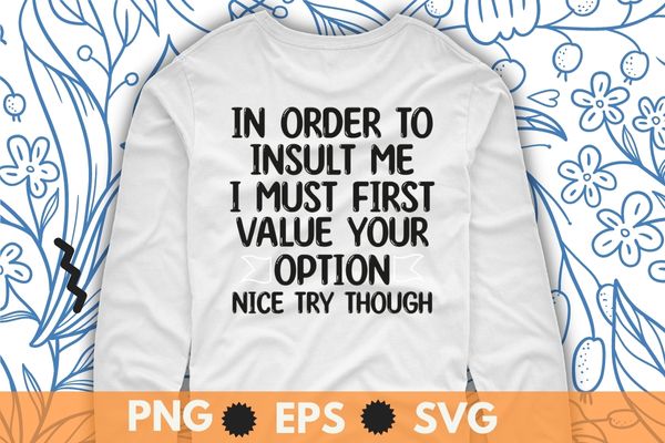 In order to insult me i must first value your option nice try though T-Shirt design svg, Sarcastic-Shirt, Sarcasm-Shirt, Funny Tee, Sarcasm-Shirt