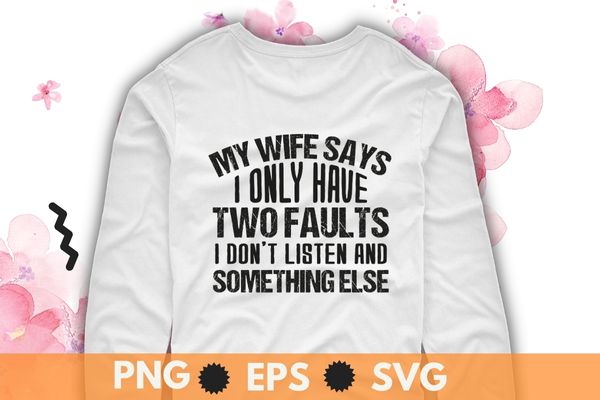 My wife says i only have two faults shirt christmas gift t-shirt design svg, my wife says i only have two faults shirt png, sarcastic humor