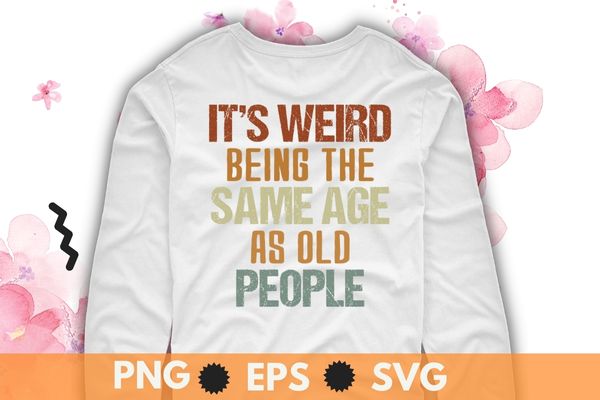 It’s weird being the same age as old people retro sarcastic t-shirt design svg, sarcastic-shirt, sarcasm-shirt, funny tee, sarcasm-shirt, attitude shirt, dark humor shirt, funny saying shirt, sarcastic-slogan shirt, funny-sarcastic