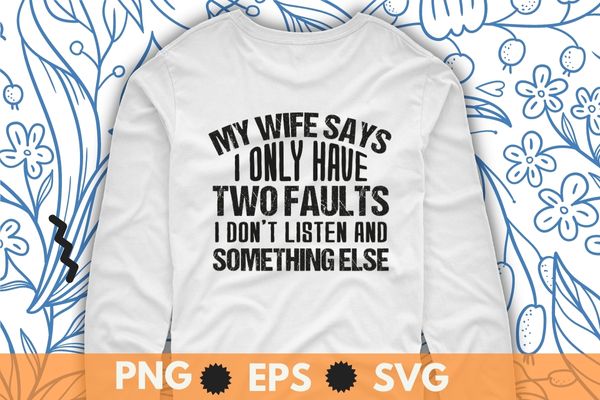 My Wife Says I Only Have Two Faults Shirt Christmas Gift T-Shirt design svg, My Wife Says I Only Have Two Faults Shirt png, Sarcastic humor