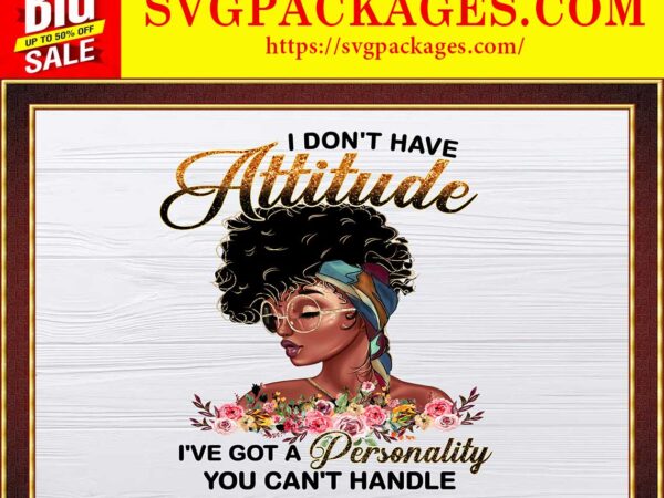 Https://svgpackages.com i don’t have attitude png,black girl personality, black girl, melanin png, black women, afro girl, black girl art, sublimation digital 842691170 graphic t shirt