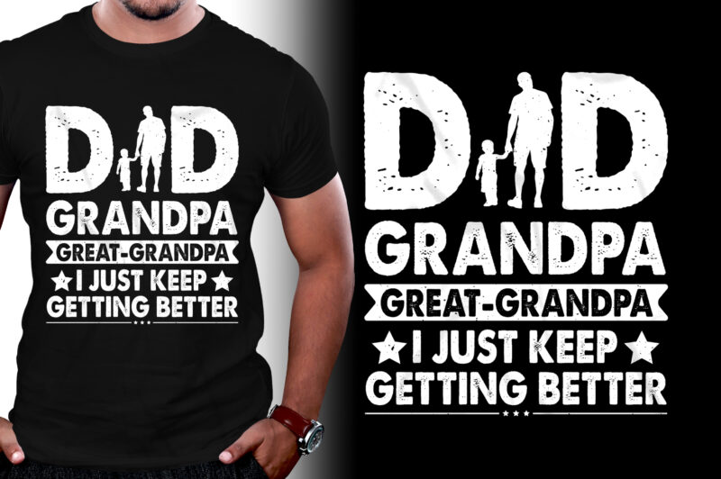 Dad Grandpa Great Grandpa I Just Keep Getting Better T-Shirt Design