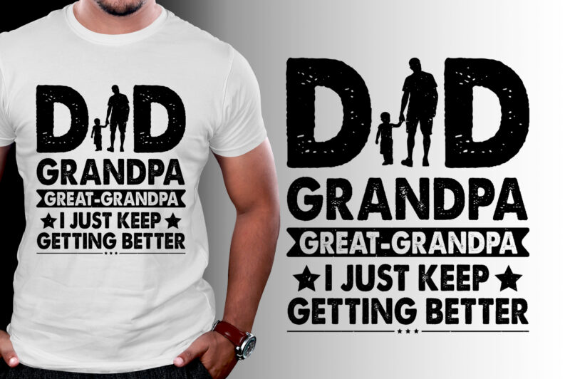 Dad Grandpa Great Grandpa I Just Keep Getting Better T-Shirt Design