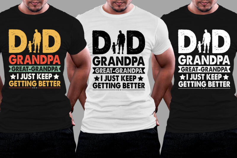 Dad Grandpa Great Grandpa I Just Keep Getting Better T-Shirt Design