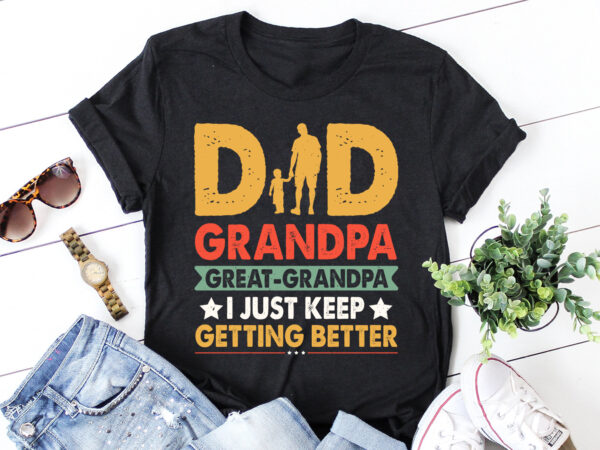 Dad grandpa great grandpa i just keep getting better t-shirt design