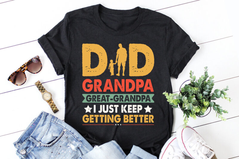 Dad Grandpa Great Grandpa I Just Keep Getting Better T-Shirt Design