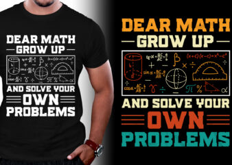 Dear Math Grow Up And Solve Your Own Problems T-Shirt Design