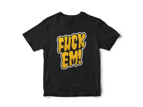 Fuck em, typography t-shirt design