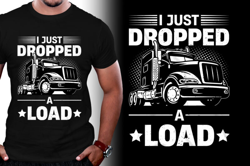 I Just Dropped A Load Trucker T-Shirt Design