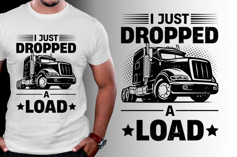 I Just Dropped A Load Trucker T-Shirt Design