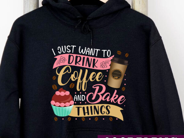I just want to drink coffee and bake things funny baking baker coffee drinking nc t shirt design for sale