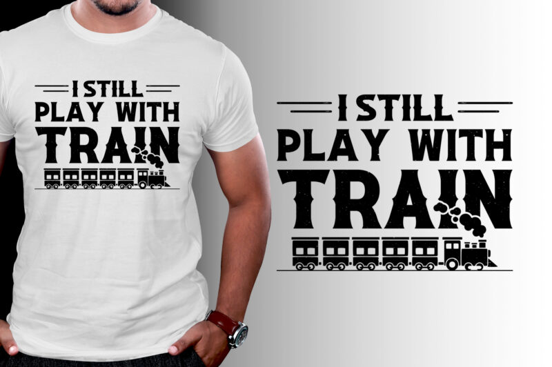 I Still Play With Trains T-Shirt Design