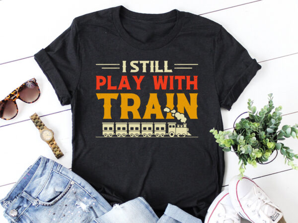 I still play with trains t-shirt design