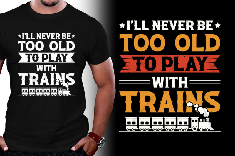 I’ll Never be too Old to Play with Trains T-Shirt Design