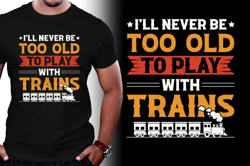 I’ll Never be too Old to Play with Trains T-Shirt Design