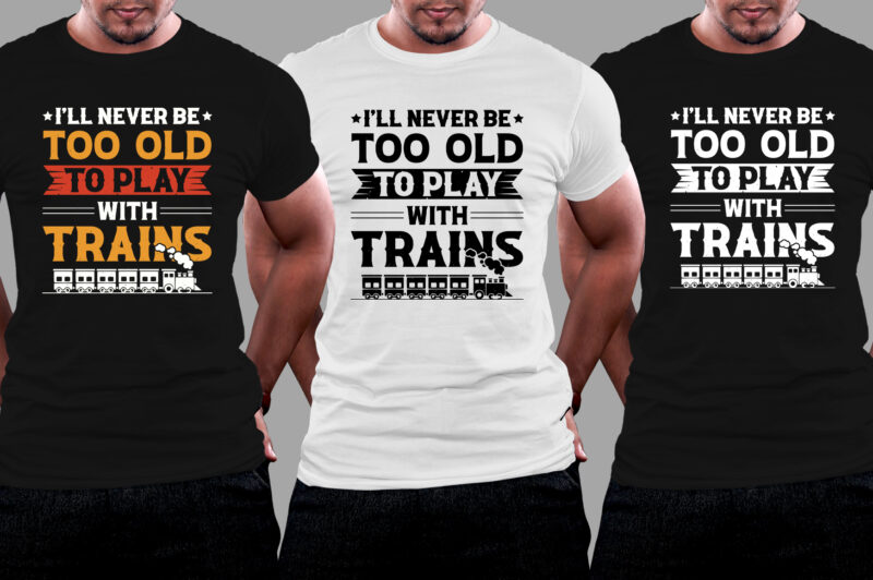 I’ll Never be too Old to Play with Trains T-Shirt Design