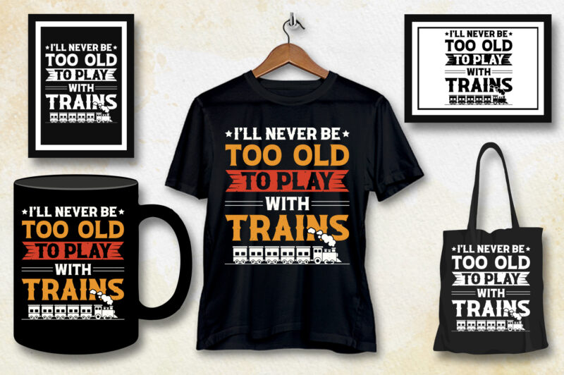 I’ll Never be too Old to Play with Trains T-Shirt Design