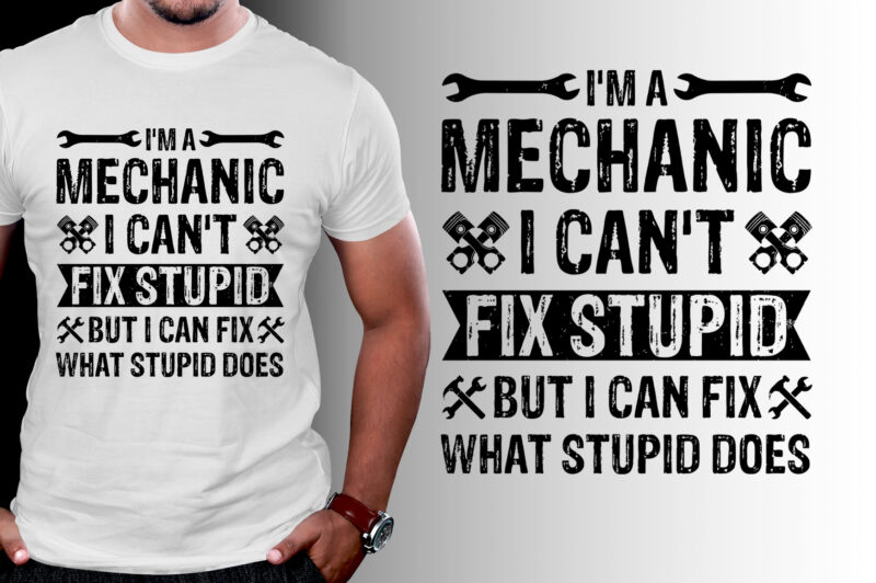 I’m A Mechanic I Can’t Fix Stupid T-Shirt Design