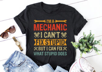 I’m A Mechanic I Can’t Fix Stupid T-Shirt Design