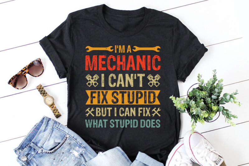 I’m A Mechanic I Can’t Fix Stupid T-Shirt Design