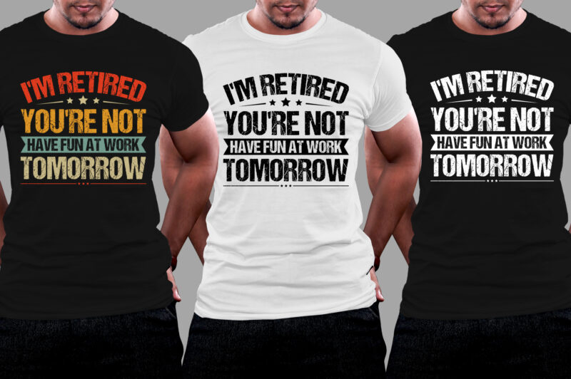 I'm Retired You're Not Have Fun At Work Tomorrow T-Shirt Design - Buy t ...