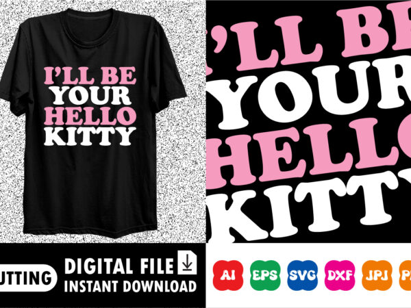 I’ll be your hello kitty t-shirt