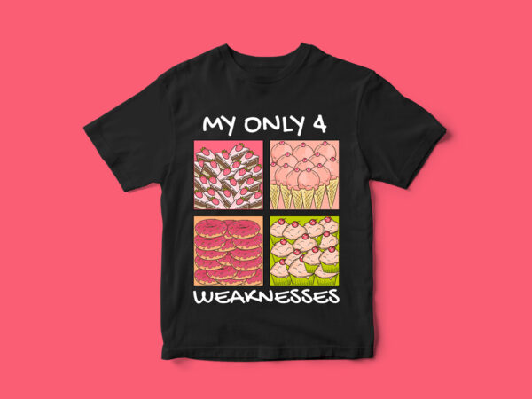 My only 4 weaknesses, funny t-shirt design, donut, cake, ice cream, cup cake, vectors, funny design