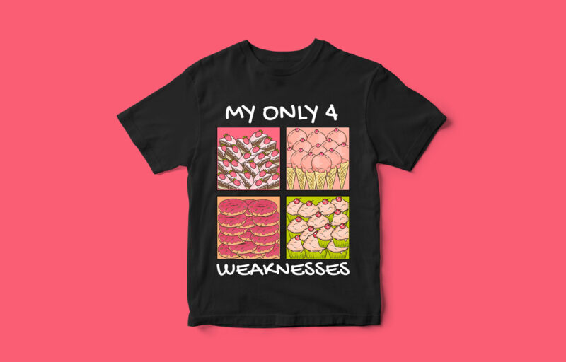 My only 4 Weaknesses, Funny T-Shirt design, donut, cake, ice cream, cup cake, vectors, Funny Design