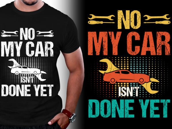 No my car isn’t done yet t-shirt design