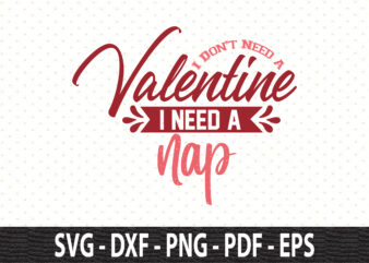 I Don’t Need a Valentine I Need a Nap svg