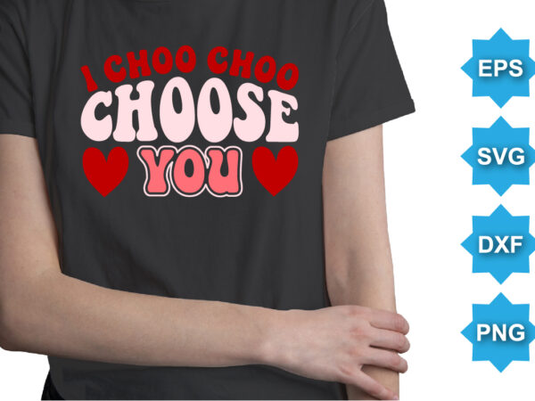 I choo choo choose you, happy valentine shirt print template, 14 february typography design