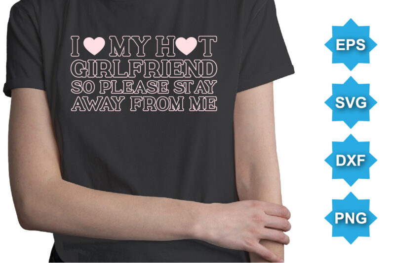 I love my hot girlfriend so please st ay away frow me. Happy valentine shirt print template, 14 February typography design