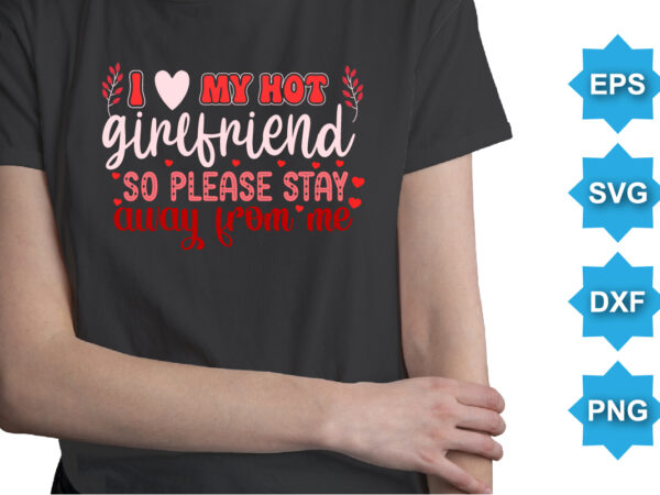 I love my hot girlfriend so please stay away from me, happy valentine shirt print template, 14 february typography design