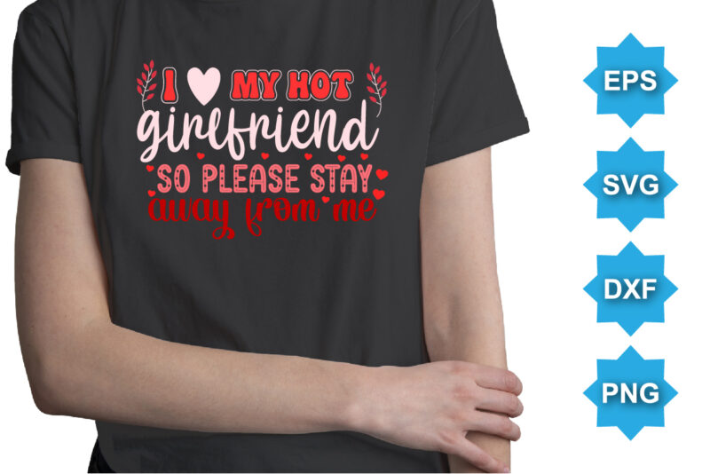 I Love My Hot Girlfriend So please Stay Away From Me, Happy valentine shirt print template, 14 February typography design