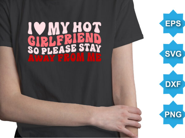 I love my hot girlfriend so please stay away from me, happy valentine shirt print template, 14 february typography design