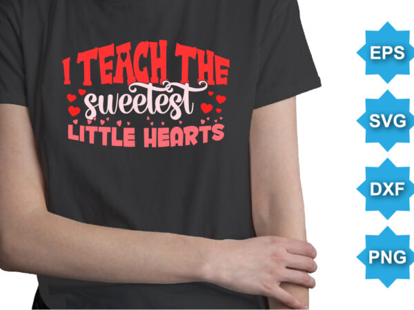 I teach the sweetest little hearts, happy valentine shirt print template, 14 february typography design