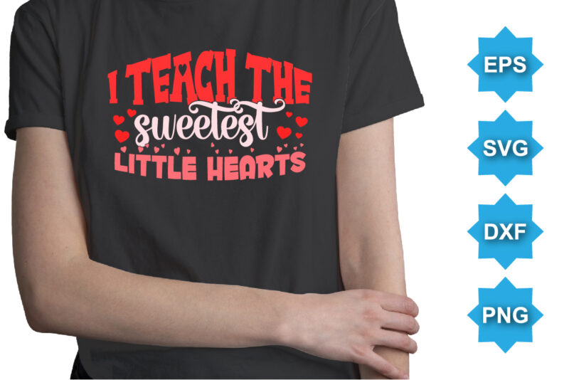 I Teach The Sweetest Little Hearts, Happy valentine shirt print template, 14 February typography design