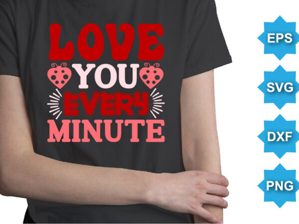 Love you every minute, happy valentine shirt print template, 14 february typography design