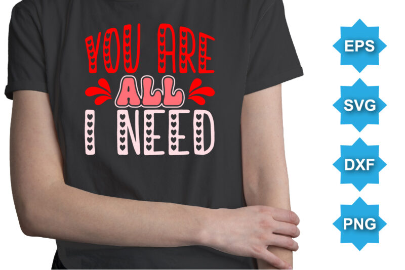 You Are All I Need, Happy valentine shirt print template, 14 February typography design