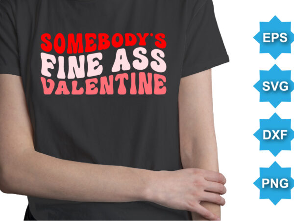 Somebody’s fine ass valentine, happy valentine shirt print template, 14 february typography design