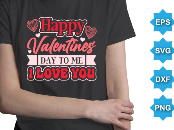 Happy valentine day to me i love you, happy valentine shirt print template, 14 february typography design